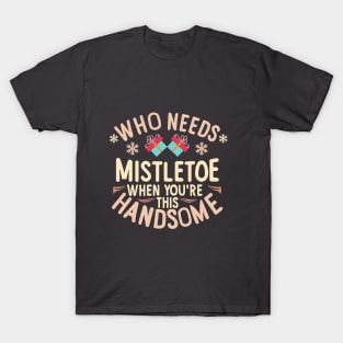 Who Needs Mistletoe When You're This Handsome charismas gift T-Shirt